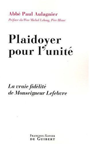 Plaidoyer pour l'unité. La vraie fidélité de Monseigneur Lefebvre