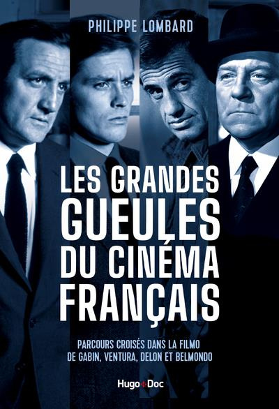 Les grandes gueules du cinéma français. Quand Gabin, Ventura, Belmondo et Delon régnaient sur le gra