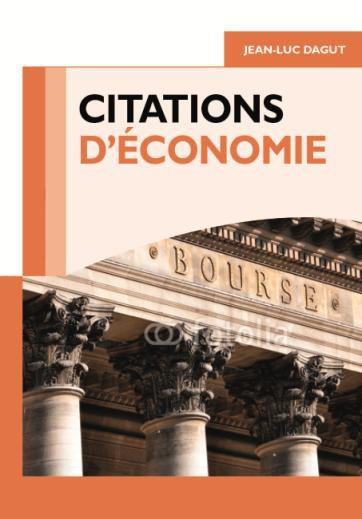 Citations d'économie. 400 citations classées en 13 grands thèmes et 68 problématiques, plus de 100 a