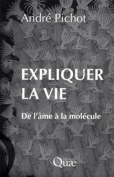 EXPLIQUER LA VIE. DE L'AME A LA MOLECULE
