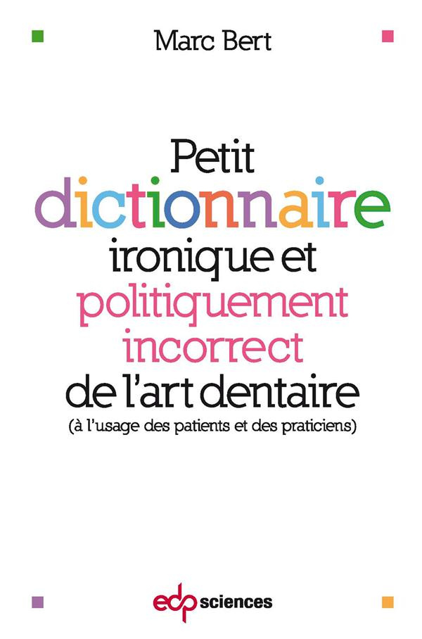 Petit dictionnaire ironique et politiquement incorrect de l'art dentaire. A l'usage des patients et