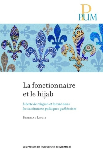 La fonctionnaire et le hijab. Liberté de religion et laïcité dans les institutions publiques québéco
