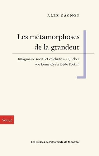 Les métamorphoses de la grandeur. Imaginaire social et célébrité au Québec (de Louis Cyr à Dédé Fort