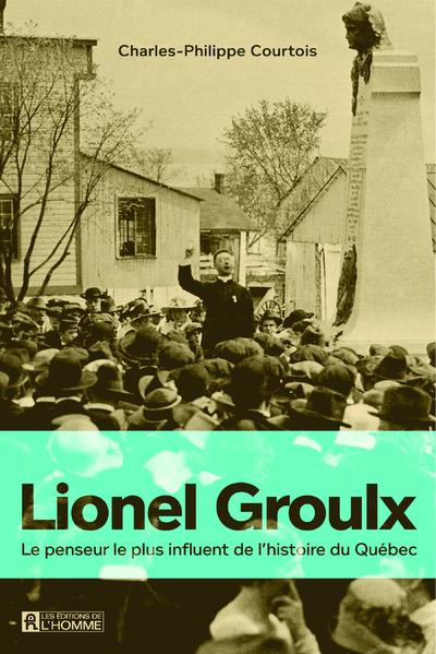 Lionel Groulx. Le penseur le plus influent de l'histoire du Québec