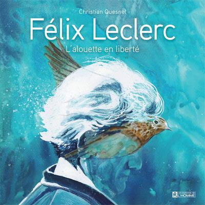 Félix Leclerc. L'alouette en liberté