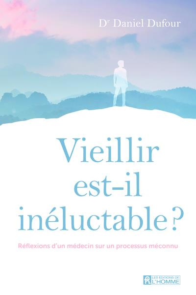 Vieillir est-il inéluctable ? Réflexions d'un médecin sur un processus méconnu