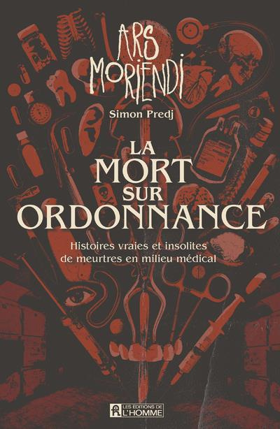 La mort sur ordonnance. Ars Moriendi. Histoires vraies et insolites de meurtres en milieu médical