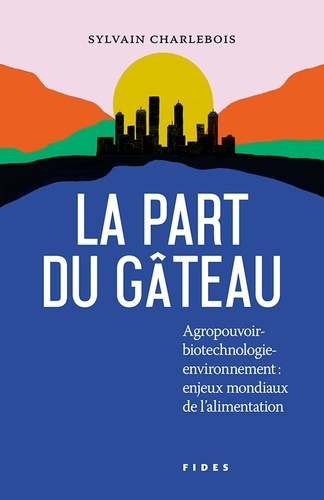 La part du gâteau. Agropouvoir-biotechnologie-environnement : enjeux mondiaux de l'alimentation