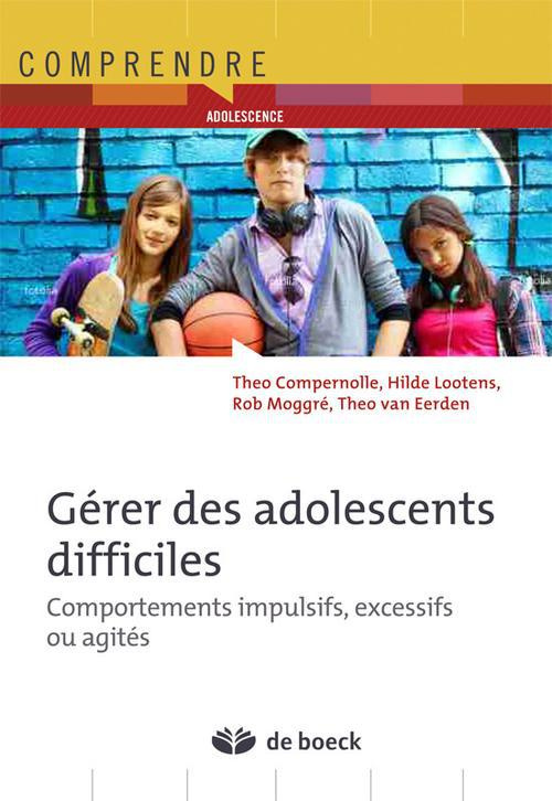 Gérer des adolescents difficiles. Comportements impulsifs, excessifs ou agités