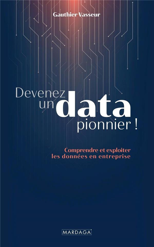 Devenez un data pionnier !. Comprendre et exploiter les données en entreprise