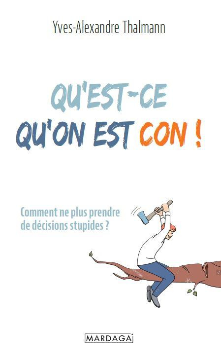 Qu'est-ce qu'on peut être con ! Comment ne plus prendre de décisions stupides ?