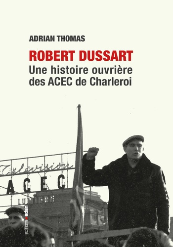 Robert Dussart. Une histoire ouvrière des ACEC de Charleroi