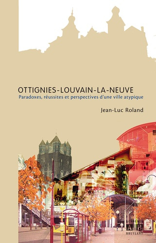 Ottignies-Louvain-la-Neuve. Paradoxes, réussites et perspectives d'une ville atypique