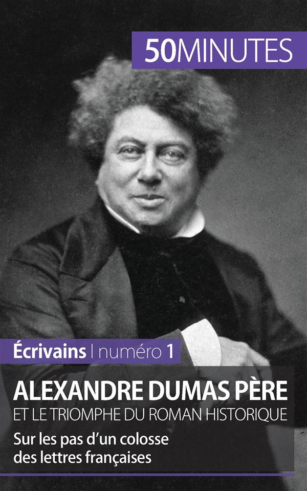 Alexandre Dumas père et le triomphe du roman historique. Sur les pas d'un colosse des lettres frança