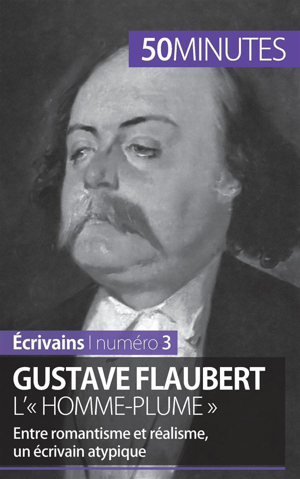 Gustave Flaubert, l'« homme-plume ». Entre romantisme et réalisme, un écrivain atypique