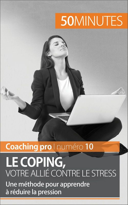 Le coping, votre allié contre le stress. Une méthode pour apprendre à réduire la pression