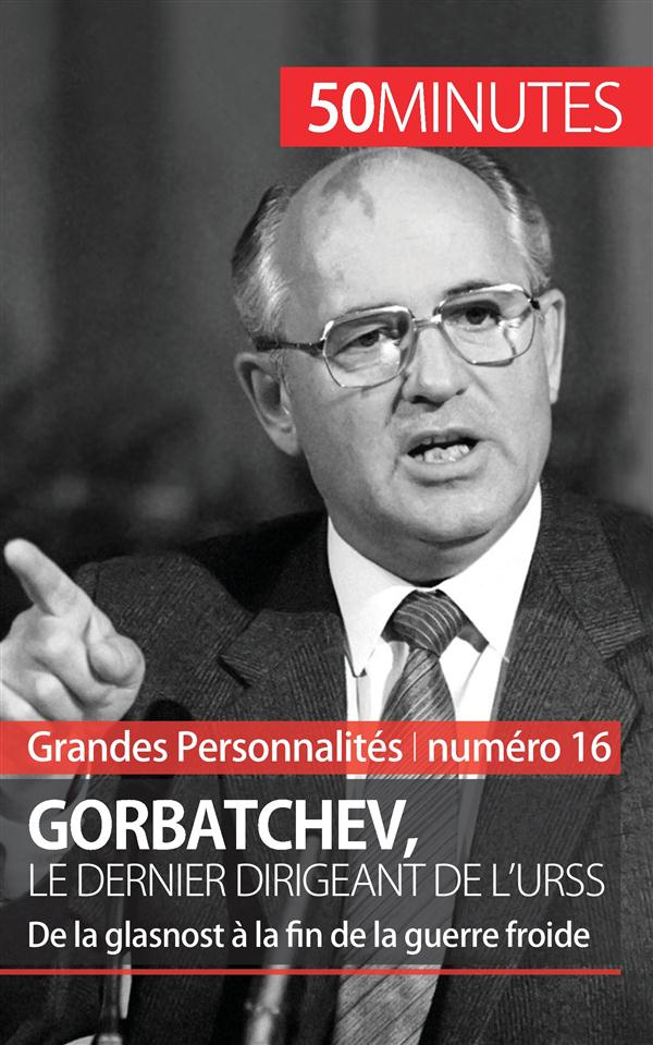 Gorbatchev, le dernier dirigeant de l'URSS. De la Glasnost à la fin de la Guerre Froide
