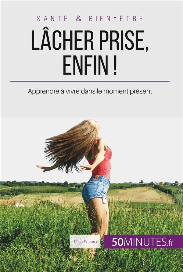 Lâcher prise, enfin ! Apprendre à vivre dans le moment présent