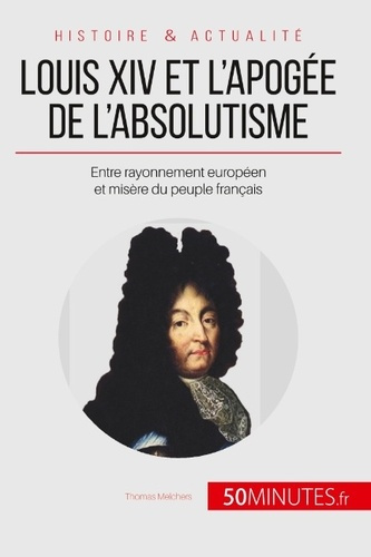 Louis XIV et l'apogée de l'absolutisme. Entre rayonnement européen et misère du peuple français