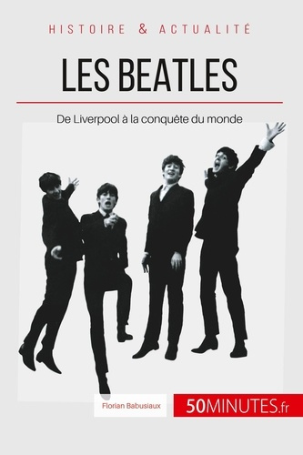 Les Beatles. De Liverpool à la conquête du monde