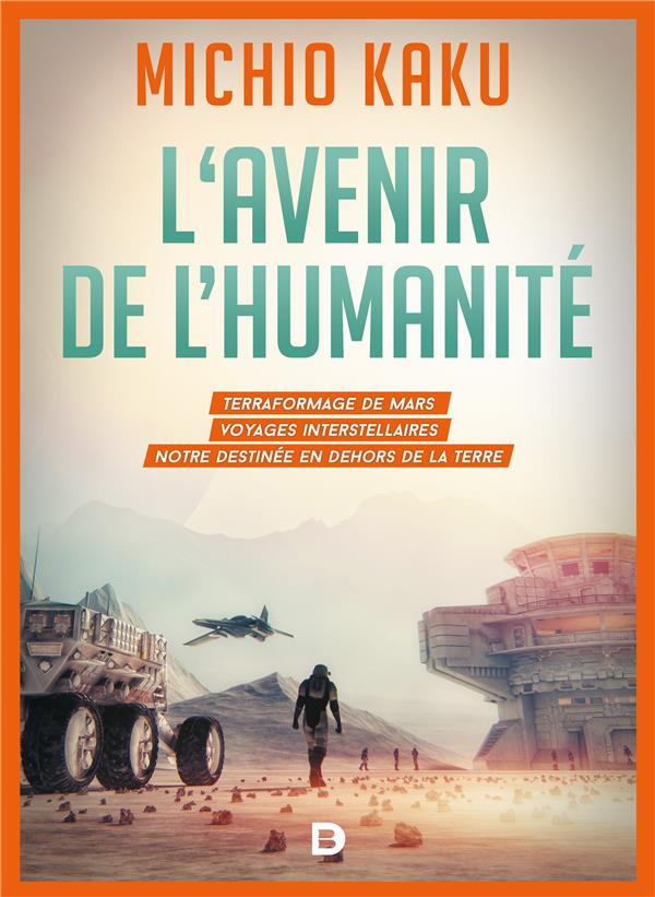 L'avenir de l'humanité. Le terraformage de Mars, voyages interstellaires, l'immortalitée et notre de