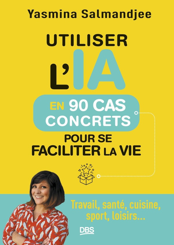 Utiliser l'IA en 90 cas concrets pour se faciliter la vie. Travail, santé, cuisine, sport, loisirs..