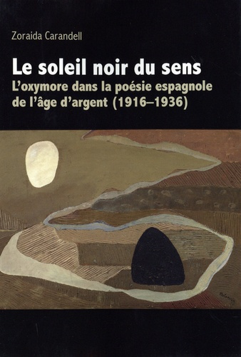 Le soleil noir du sens. L'oxymore dans la poésie espagnole de l'âge d'argent (1916-1936)