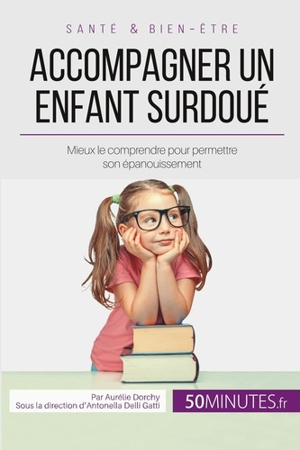 Accompagner un enfant surdoué. Mieux le comprendre pour permettre son épanouissement