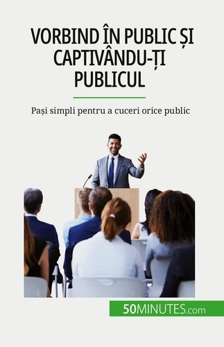 Vorbind în public ?i captivându-?i publicul. Pa?i simpli pentru a cuceri orice public