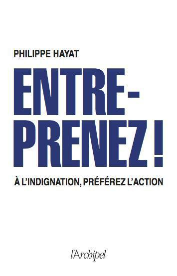 ENTREPRENEZ ! A L'INDIGNATION, PREFEREZ L'ACTION.