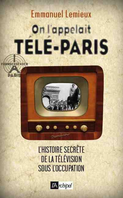 On l'appelait télé-Paris. L'histoire secrète des débuts de la télévision française (1936-1946)