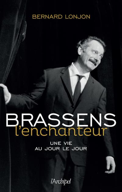 Brassens l'enchanteur. Une vie au jour le jour