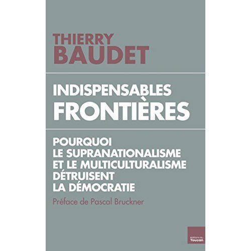 Indispensables frontières. Pourquoi le supranationalisme et le multiculturalisme détruisent la démoc