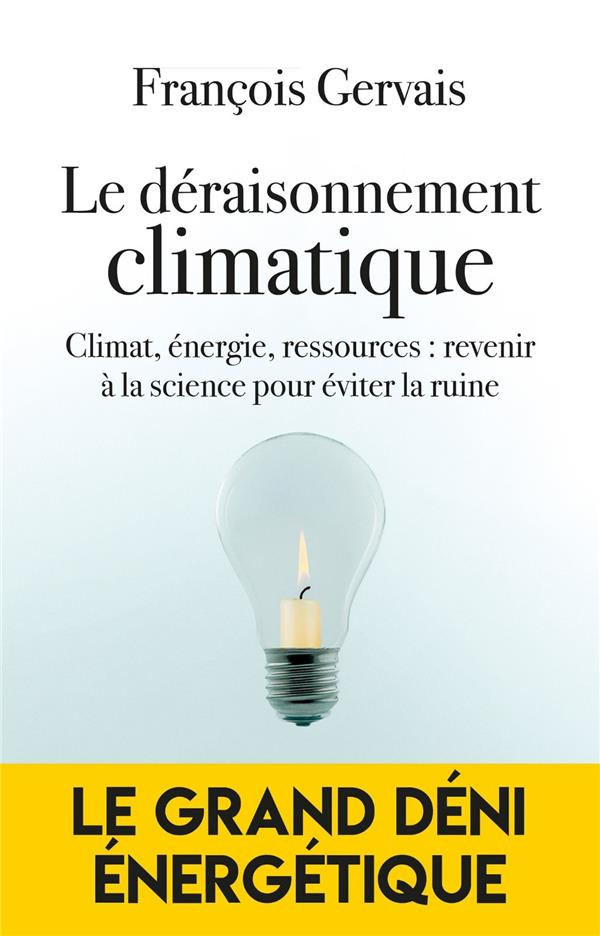 Le déraisonnement climatique. Climat, énergie, ressources : revenir à le science pour éviter la ruin