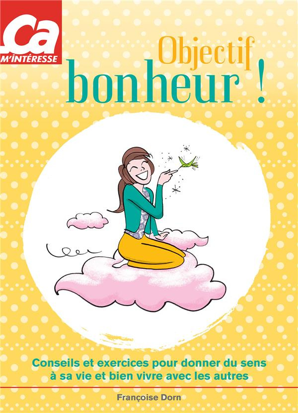 Objectif bonheur ! Conseils et exercices pour donner du sens à sa vie et bien vivre avec les autres