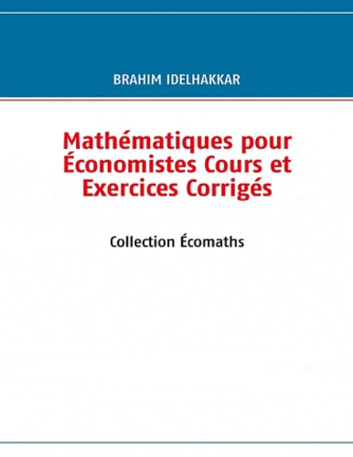 MATHEMATIQUES POUR ECONOMISTES COURS ET EXERCICES CORRIGES - COLLECTION ECOMATHS