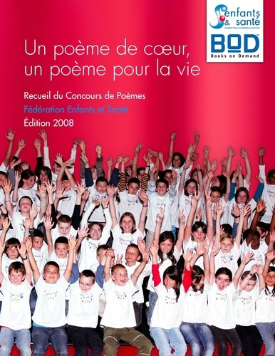 Un poème de coeur, un poème pour la vie. Recueil du concours de poèmes Fédération Enfants et Santé,