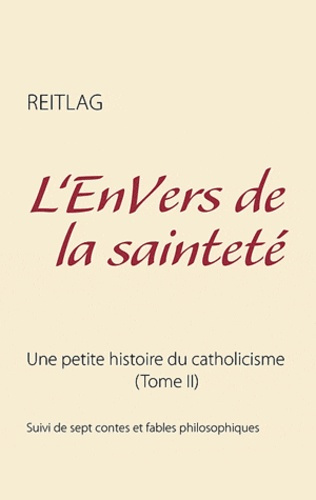 L'ENVERS DE LA SAINTETE - UNE PETITE HISTOIRE DU CATHOLICISME (TOME II)