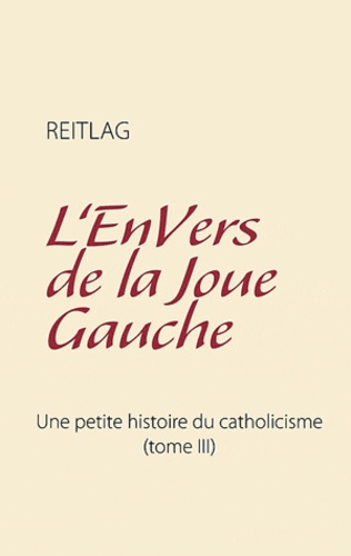 L'ENVERS DE LA JOUE GAUCHE - UNE PETITE HISTOIRE DU CATHOLICISME (TOME III)