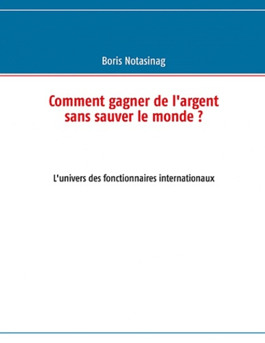 Comment gagner de l'argent sans sauver le monde ? L'univers des fonctionnaires internationaux