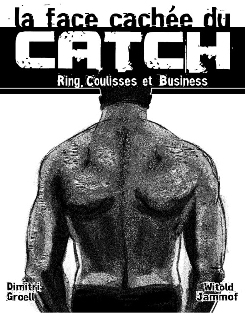 La face cachée du catch. Ring, coulisses, business