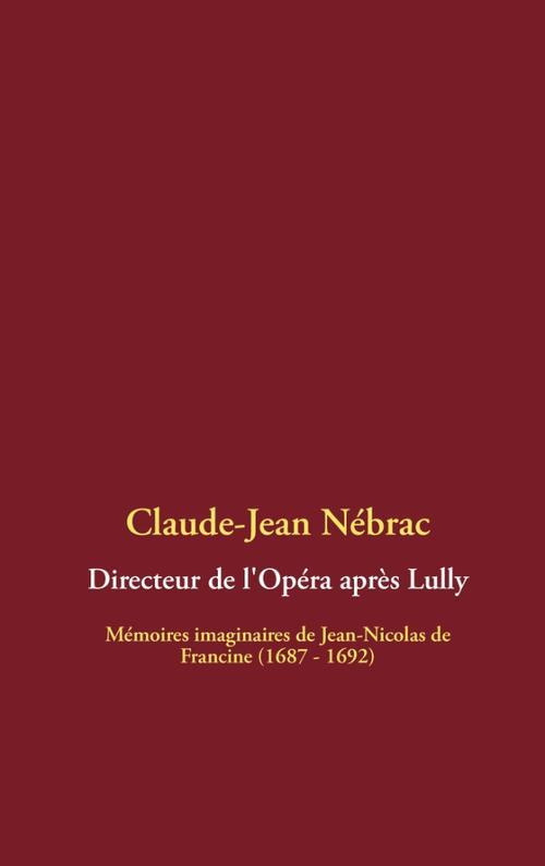 Directeur de l'opéra après Lully. Mémoires imaginaires de Jean-Nicolas de Francine (1687 - 1692)