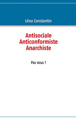 ANTISOCIALE  ANTICONFORMISTE  ANARCHISTE PAS VOUS ?