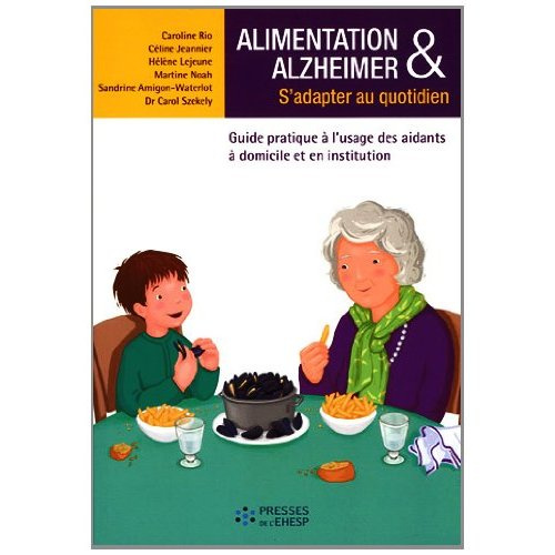 Alimentation & Alzheimer. S'adapter au quotidien - Guide pratique à l'usage des aidants à domicile e