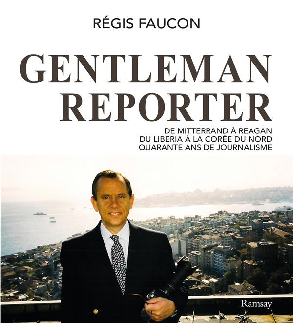 Gentleman reporter . De Mitterrand à Reagan, du Liberia à la Corée du Nord, quarante ans de journali