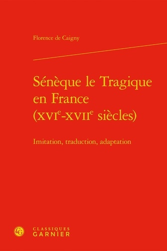SENEQUE LE TRAGIQUE EN FRANCE XVIE XVIIE SIECLES IMITATION TRADUCTION ADAPTATION