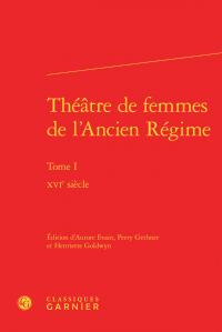 THEATRE FEMMES L ANCIEN REGIME TOME I - XVIE SIECLE