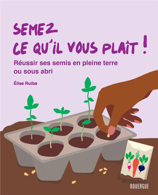 Semez ce qu'il vous plait ! Réussir ses semis en pleine terre ou sous abris