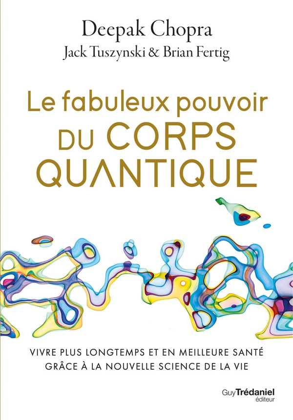 Le fabuleux pouvoir du corps quantique. Vivre plus longtemps et en meilleure santé grâce à la nouvel