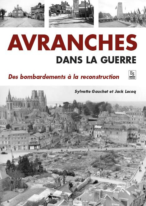 AVRANCHES DANS LA GUERRE - DES BOMBARDEMENTS A LA RECONSTRUCTION
